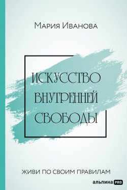 Книга "Искусство внутренней свободы: Живи по своим правилам" – Мария Иванова, 2022