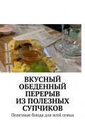 Вкусный обеденный перерыв из полезных супчиков. Полезные блюда для всей семьи (Марина Аглоненко)