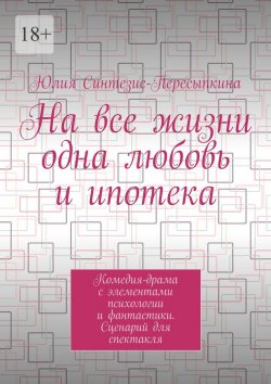 Книга "На все жизни одна любовь и ипотека. Комедия-драма с элементами психологии и фантастики. Сценарий для спектакля" – Юлия Синтезис-Пересыпкина