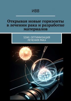 Книга "Открывая новые горизонты в лечении рака и разработке материалов. SSWI: Оптимизация лечения рака" – ИВВ