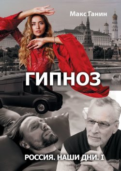 Книга "Россия. Наши дни. I. Гипноз" – Макс Ганин