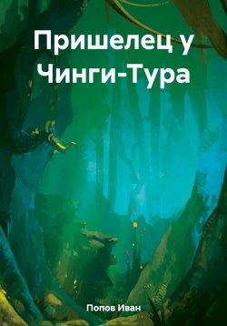 Книга "Пришелец у Чинги-Тура" – Иван Попов, 2023