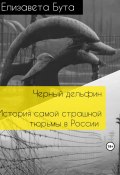 Черный дельфин. История самой страшной тюрьмы в России (Елизавета Бута, 2023)