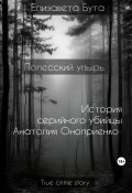 Полесский упырь. История серийного убийцы Анатолия Оноприенко (Елизавета Бута, 2023)