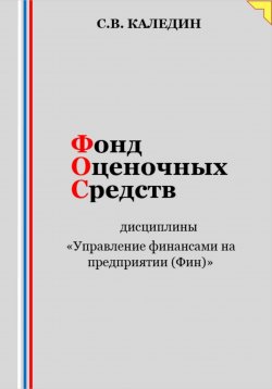 Книга "Фонд оценочных средств дисциплины «Управление финансами на предприятии (Фин)»" – Сергей Каледин, 2023