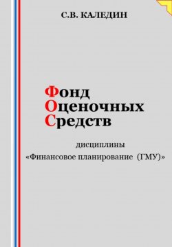 Книга "Фонд оценочных средств дисциплины «Финансовое планирование (ГМУ)»" – Сергей Каледин, 2023