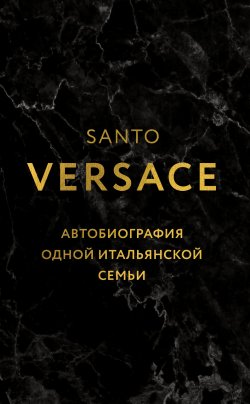 Книга "Версаче. Автобиография одной итальянской семьи" {Fashion True Crime Story. Убийство от кутюр} – Санто Версаче, 2022