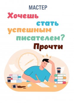 Книга "Хочешь стать успешным писателем? Прочти" – Мастер, 2023