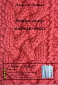 Вяжем сами: мастер-класс. Модель «Дениз» (Наталья Скирта, 2023)