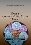 Вязание крючком в XIX веке. Часть 1. Нить, связующая времена (Татьяна Чадаева)