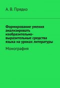 Формирование умения анализировать изобразительно-выразительные средства языка на уроках литературы. Монография (А. Прядко)