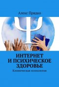 Интернет и психическое здоровье. Клиническая психология (Алекс Прядко)