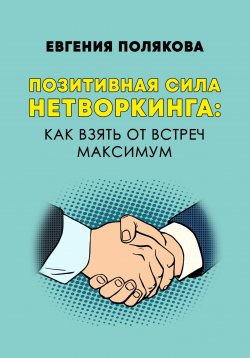 Книга "Позитивная сила нетворкинга: как взять от встреч максимум" – Евгения Полякова, 2023