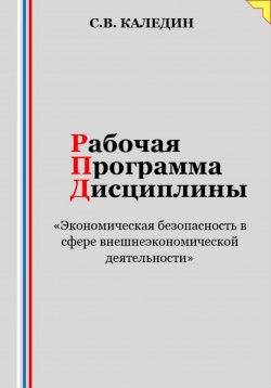 Книга "Рабочая программа дисциплины «Экономическая безопасность в сфере внешнеэкономической деятельности»" – Сергей Каледин, 2023