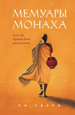 Книга "Мемуары монаха. Если бы правда была рассказана" {Путь к осознанности. Книги о выборе духовного пути} – Ом Свами, 2014