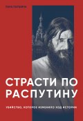 Страсти по Распутину. Убийство, которое изменило ход истории (Лана Паршина, 2023)