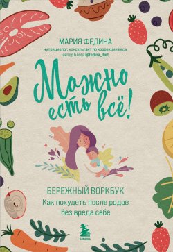 Книга "Можно есть всё! Как похудеть после родов без вреда себе" {Мамы-блогеры. Советы по беременности и родам} – Мария Федина, 2023