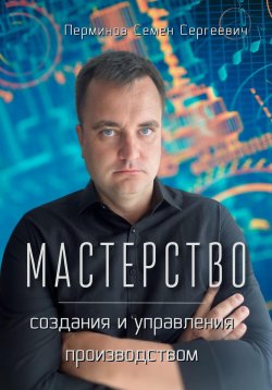 Книга "Мастерство создания и управления производством" – Семен Перминов, 2023