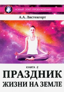 Книга "Новый этап пробуждения. Книга 2. Праздник жизни на Земле" – Александр Листенгорт, 2023