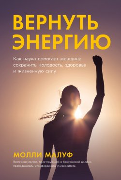 Книга "Вернуть энергию: Как наука помогает женщине сохранить молодость, здоровье и жизненную силу" – Молли Малуф, 2023
