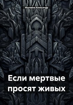 Книга "Если мертвые просят живых" – Александр Икрамов, 2023