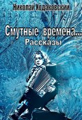 Смутные времена… Рассказы (Николай Ходаковский, 2023)