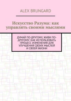 Книга "Искусство разума: как управлять своими мыслями" – Alex Brungard