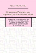 Искусство разума: как управлять своими мыслями (Alex Brungard)