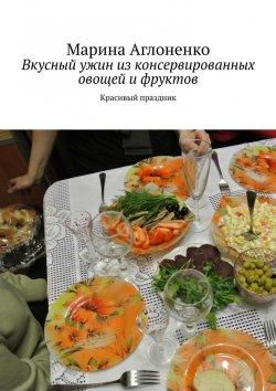 Книга "Вкусный ужин из консервированных овощей и фруктов. Красивый праздник" – Марина Аглоненко, Марина Сергеевна