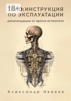 Книга "Тело: инструкция по эксплуатации. Рекомендации от врача-остеопата" – Александр Иванов