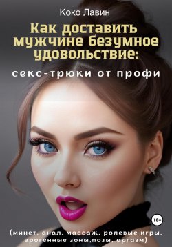 Книга "Как доставить мужчине безумное удовольствие: секс-трюки от профи (минет, анал, массаж, ролевые игры, эрогенные зоны, позы, оргазм)" – Коко Лавин, 2023