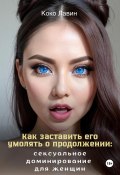 Как заставить его умолять о продолжении: сексуальное доминирование для женщин (Коко Лавин, 2023)