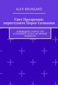 Свет прозрения: переступите порог сознания. Освободите себя от эго и откройте путь к истинной мудрости (Alex Brungard)