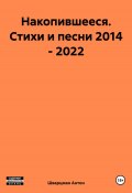 Накопившееся. Стихи и песни 2014 – 2022 (Антон Шварцман, 2023)