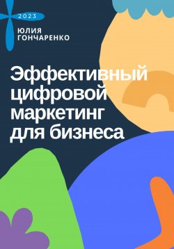 Книга "Эффективный цифровой маркетинг для бизнеса" – Юлия Гончаренко, 2023