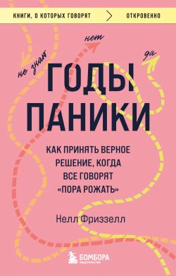 Книга "Годы паники. Как принять верное решение, когда все говорят «пора рожать»" {Книги, о которых говорят} – Нелл Фриззелл, 2020