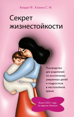 Книга "Секрет жизнестойкости. Руководство для родителей по воспитанию уверенных детей и подростков в неспокойное время" {Важные книги для мам} – Кендал Филип, Муния Кханна, 2023