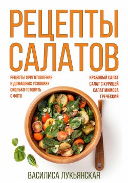 Книга "Рецепты салатов. Крабовый салат. Салат с курицей. Салат Мимоза. Греческий. Рецепты приготовления в домашних условиях. Сколько готовить. С фото" – Василиса Лукьянская, 2023