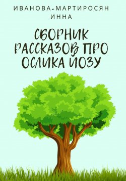 Книга "Сборник рассказов про Ослика Йозу" – Инна Иванова-Мартиросян, 2023