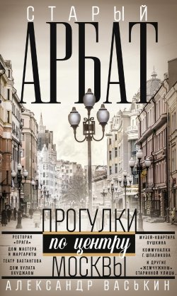 Книга "Старый Арбат. Прогулки по центру Москвы" – Александр Васькин, 2023