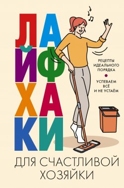 Книга "Лайфхаки для счастливой хозяйки. Рецепты идеального порядка. Успеваем всё и не устаём" – , 2023