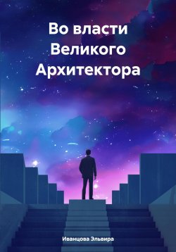 Книга "Во власти Великого Архитектора" – Эльвира Иванцова, 2023