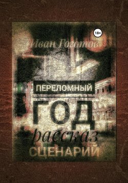 Книга "Переломный год. Рассказ. Сценарий" – Иван Гоготов, 2023