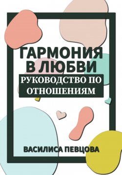 Книга "Гармония в любви. Руководство по отношениям" – Василиса Певцова, 2023