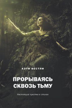 Книга "Прорываясь сквозь тьму. Настоящие чувства в стихах / Сборник стихов" – Кэти Вестли, 2023