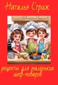 Рецепты для маленьких шеф-поваров (Наталья Стриж, 2023)