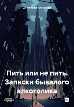 Книга "Пить или не пить. Записки бывалого алкоголика" – Александр Долгополов, 2023