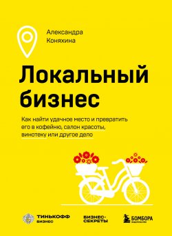 Книга "Локальный бизнес. Как найти удачное место и превратить его в кофейню, салон красоты, винотеку или другое дело" {Это мой бизнес! Книги о том, как открыть собственное дело} – Александра Коняхина, 2023