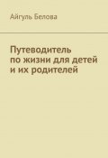 Путеводитель по жизни для детей и их родителей (Айгуль Белова)