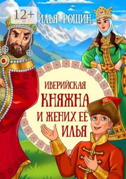 Книга "Иверийская княжна и жених её Илья. Детская сказка" – Илья Рощин